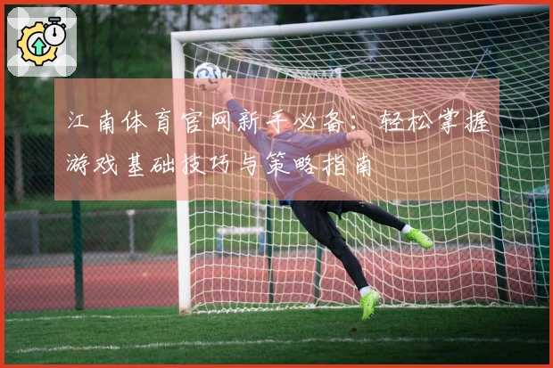 江南体育官网新手必备：轻松掌握游戏基础技巧与策略指南