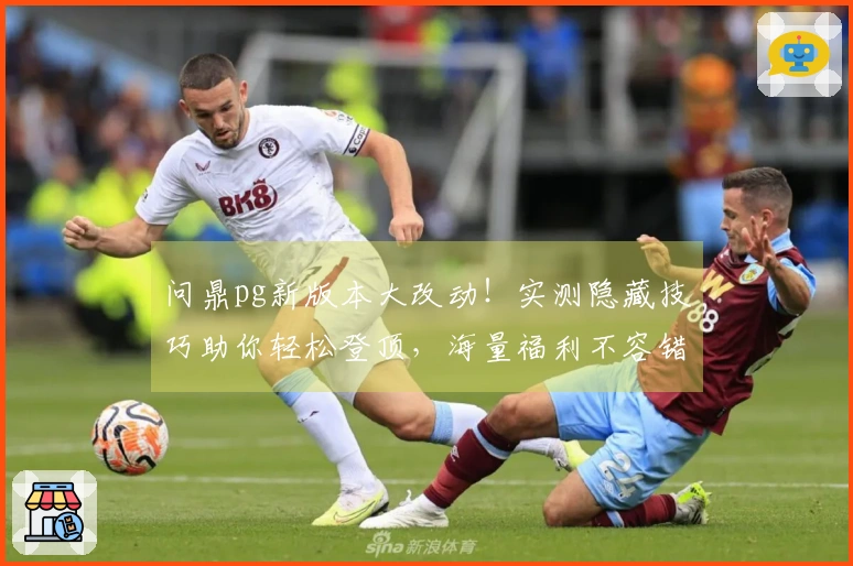 问鼎pg新版本大改动！实测隐藏技巧助你轻松登顶，海量福利不容错过！