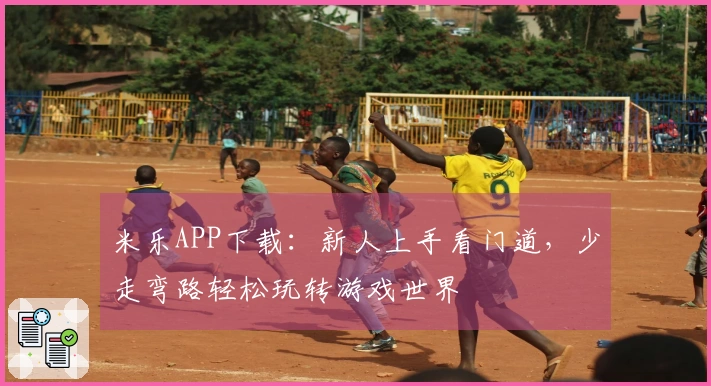 米乐APP下载：新人上手看门道，少走弯路轻松玩转游戏世界
