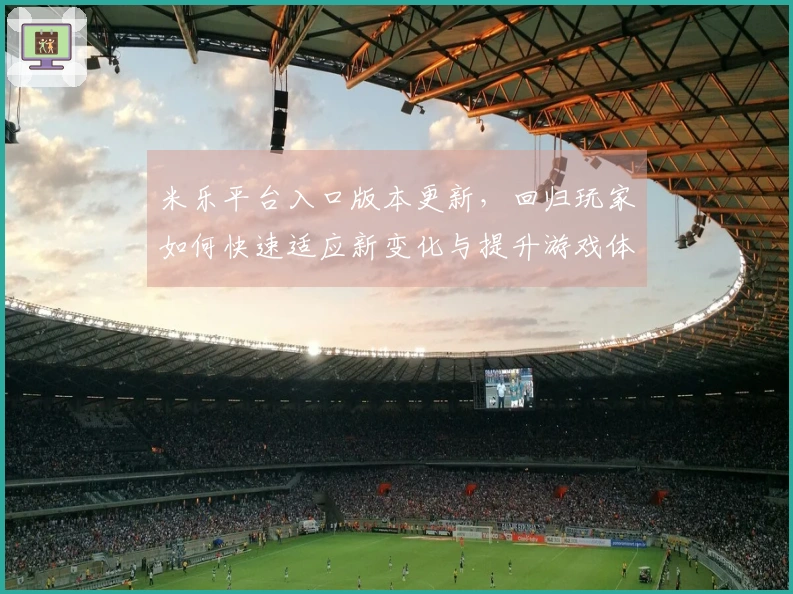 米乐平台入口版本更新，回归玩家如何快速适应新变化与提升游戏体验