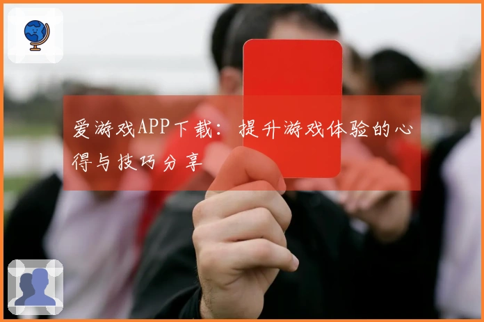 爱游戏APP下载：提升游戏体验的心得与技巧分享