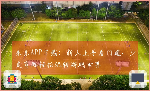 米乐APP下载：新人上手看门道，少走弯路轻松玩转游戏世界