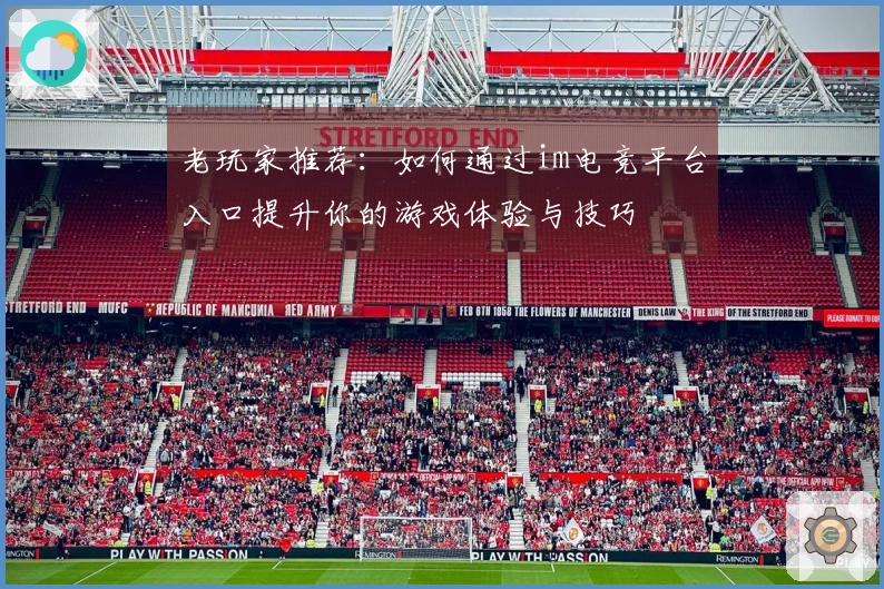 老玩家推荐：如何通过im电竞平台入口提升你的游戏体验与技巧